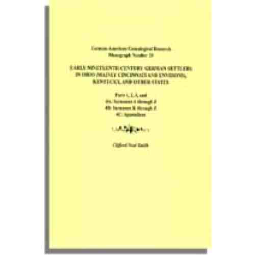 Early Nineteenth-Century German Settlers in Ohio (Mainly Cincinnati and Environs), Kentucky, and Other States. Parts 1, 2, 3, 4A, 4B, and 4C